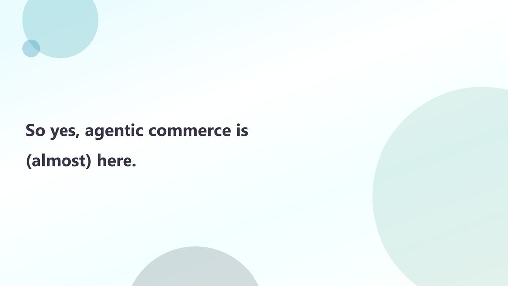 Slide 13: So yes, agentic commerce is (almost) here.